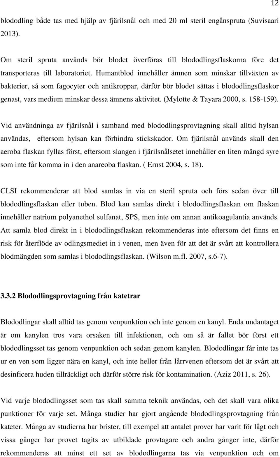 Humantblod innehåller ämnen som minskar tillväxten av bakterier, så som fagocyter och antikroppar, därför bör blodet sättas i blododlingsflaskor genast, vars medium minskar dessa ämnens aktivitet.