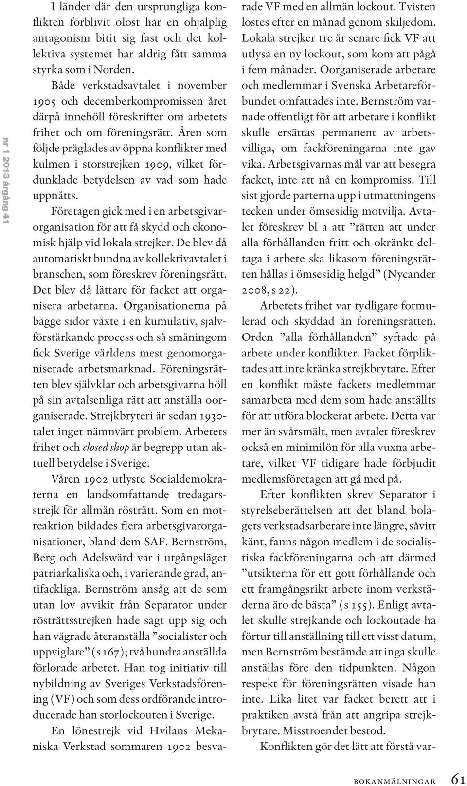 Åren som följde präglades av öppna konflikter med kulmen i storstrejken 1909, vilket fördunklade betydelsen av vad som hade uppnåtts.
