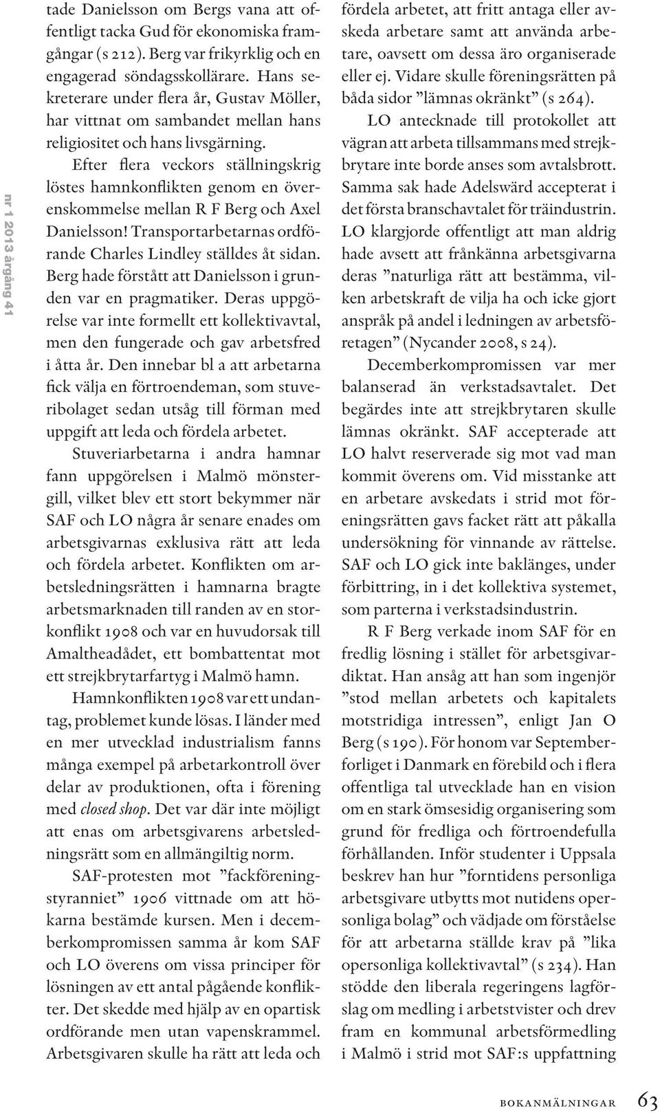 Efter flera veckors ställningskrig löstes hamnkonflikten genom en överenskommelse mellan R F Berg och Axel Danielsson! Transportarbetarnas ordförande Charles Lindley ställdes åt sidan.