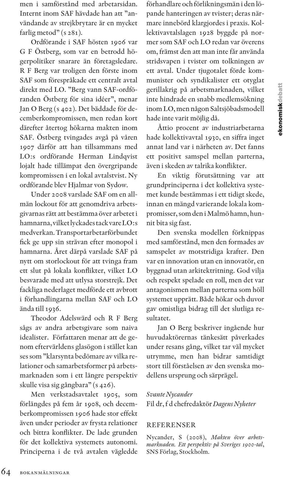 Berg vann SAF-ordföranden Östberg för sina idéer, menar Jan O Berg (s 402). Det bäddade för decemberkompromissen, men redan kort därefter återtog hökarna makten inom SAF.
