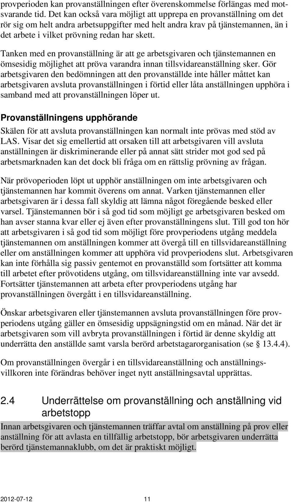 Tanken med en provanställning är att ge arbetsgivaren och tjänstemannen en ömsesidig möjlighet att pröva varandra innan tillsvidareanställning sker.