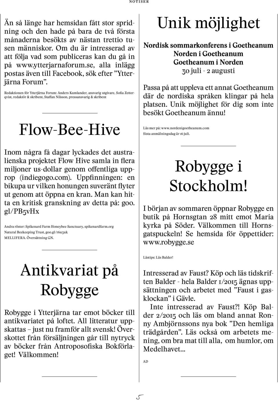 Redaktionen för Ytterjärna Forum: Anders Kumlander, ansvarig utgivare, Sofia Zetterqvist, redaktör & skribent, Staffan Nilsson, pressansvarig & skribent Flow-Bee-Hive Inom några få dagar lyckades det