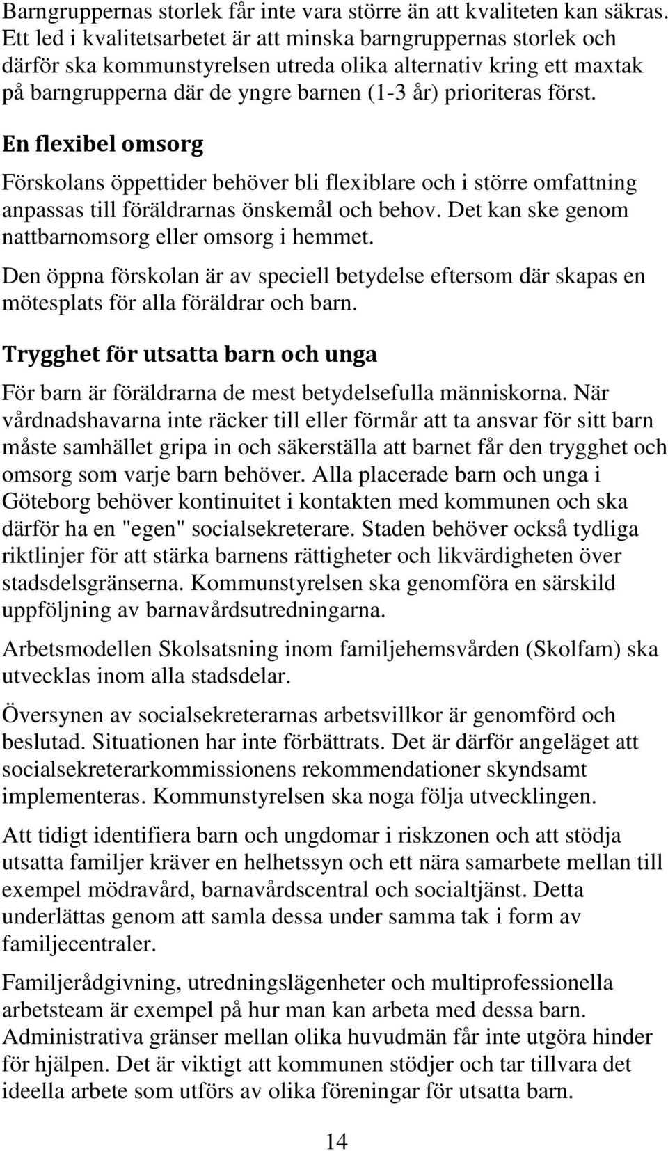 En flexibel omsorg Förskolans öppettider behöver bli flexiblare och i större omfattning anpassas till föräldrarnas önskemål och behov. Det kan ske genom nattbarnomsorg eller omsorg i hemmet.