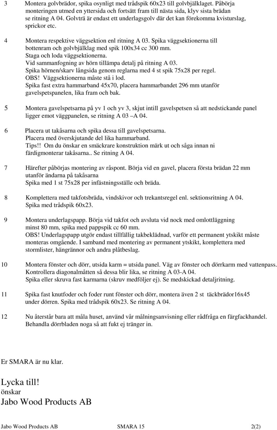 Spika väggsektionerna till bottenram och golvbjälklag med spik 100x34 cc 300 mm. Staga och loda väggsektionerna. Vid sammanfogning av hörn tillämpa detalj på ritning A 03.