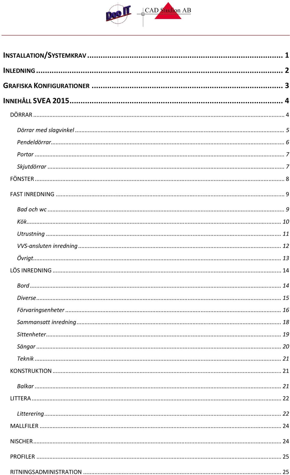 .. 11 VVS-ansluten inredning... 12 Övrigt... 13 LÖS INREDNING... 14 Bord... 14 Diverse... 15 Förvaringsenheter... 16 Sammansatt inredning.