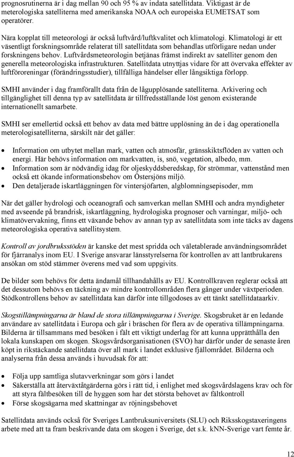 Klimatologi är ett väsentligt forskningsområde relaterat till satellitdata som behandlas utförligare nedan under forskningens behov.