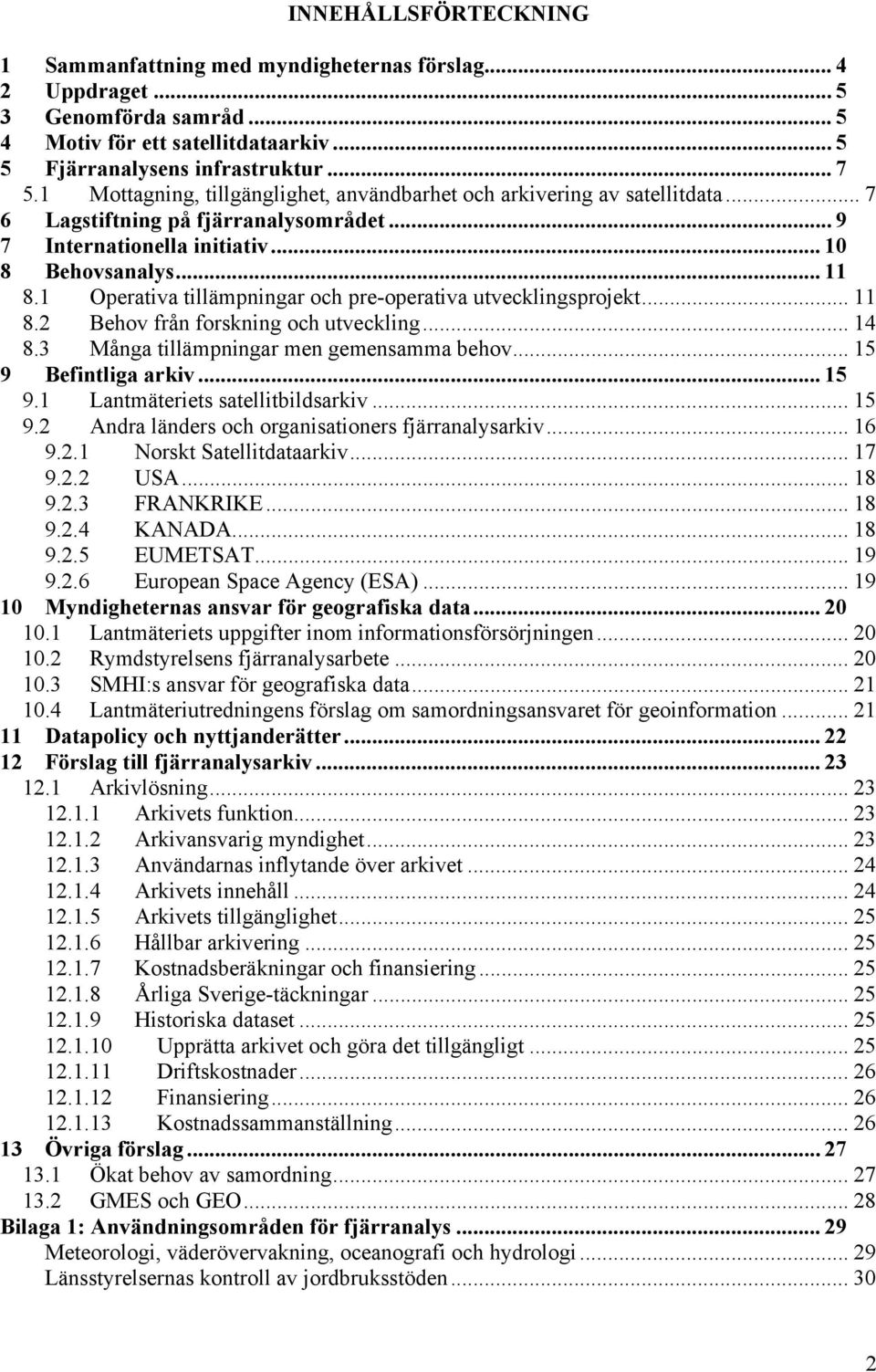 1 Operativa tillämpningar och pre-operativa utvecklingsprojekt... 11 8.2 Behov från forskning och utveckling... 14 8.3 Många tillämpningar men gemensamma behov... 15 9 