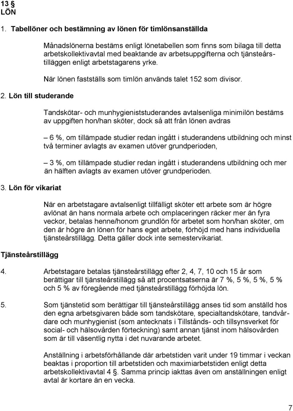 arbetstagarens yrke. När lönen fastställs som timlön används talet 152 som divisor.