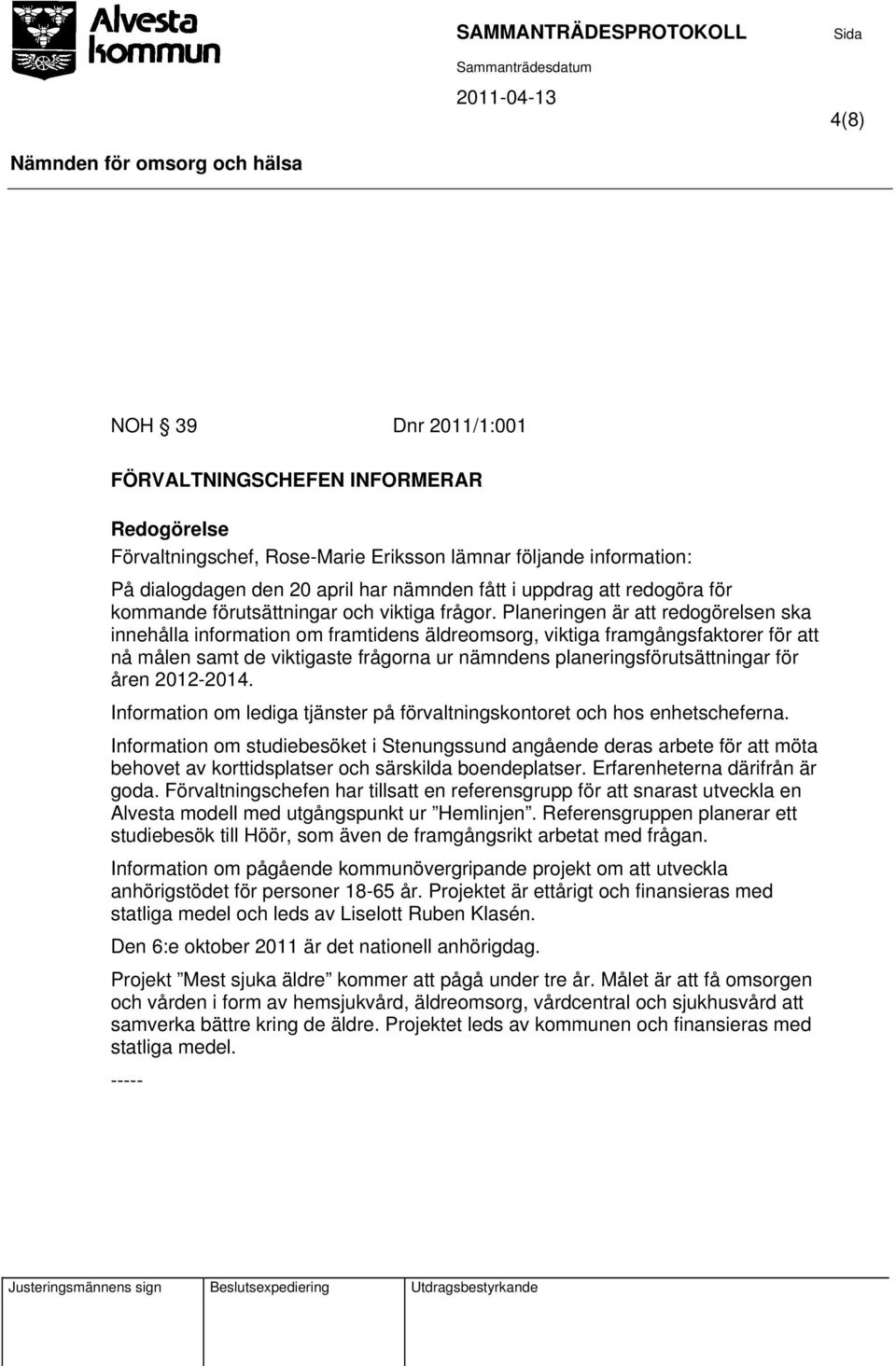 Planeringen är att redogörelsen ska innehålla information om framtidens äldreomsorg, viktiga framgångsfaktorer för att nå målen samt de viktigaste frågorna ur nämndens planeringsförutsättningar för