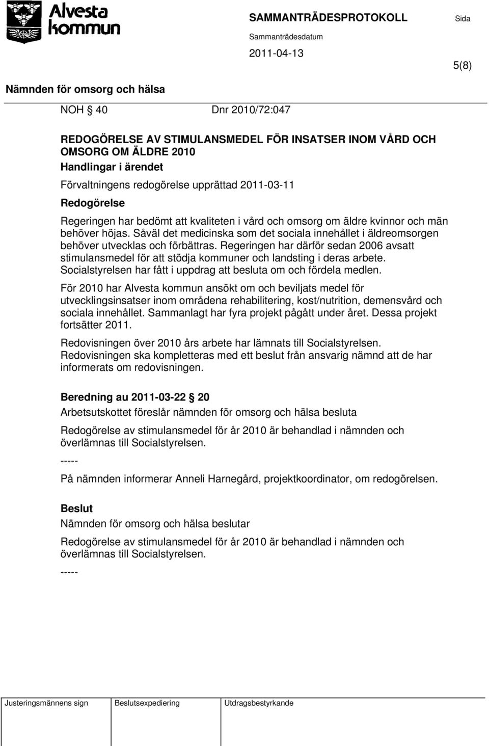 Regeringen har därför sedan 2006 avsatt stimulansmedel för att stödja kommuner och landsting i deras arbete. Socialstyrelsen har fått i uppdrag att besluta om och fördela medlen.