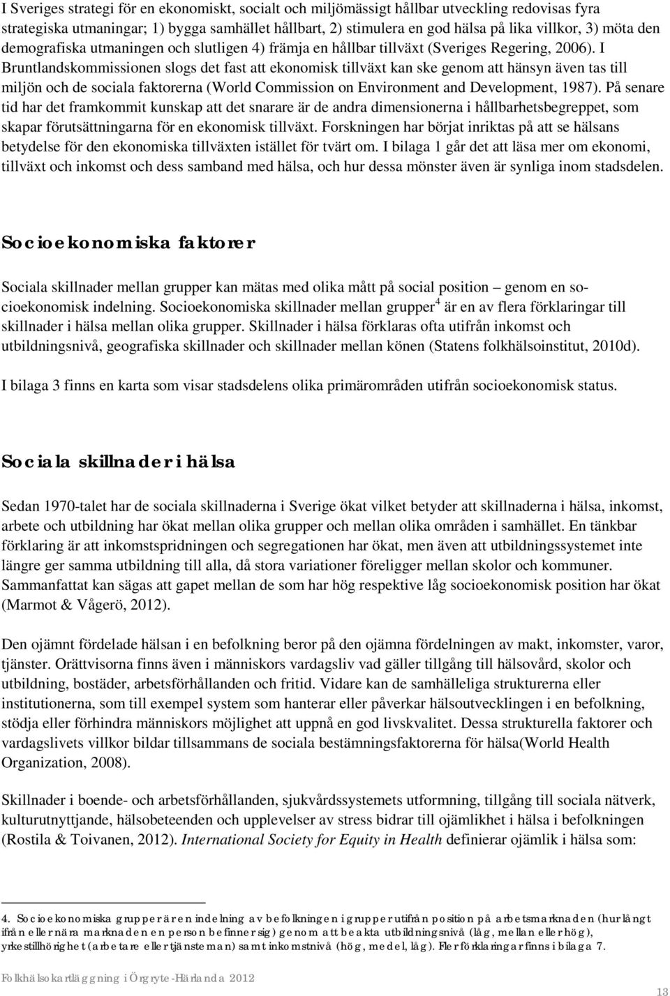 I Bruntlandskommissionen slogs det fast att ekonomisk tillväxt kan ske genom att hänsyn även tas till miljön och de sociala faktorerna (World Commission on Environment and Development, 1987).
