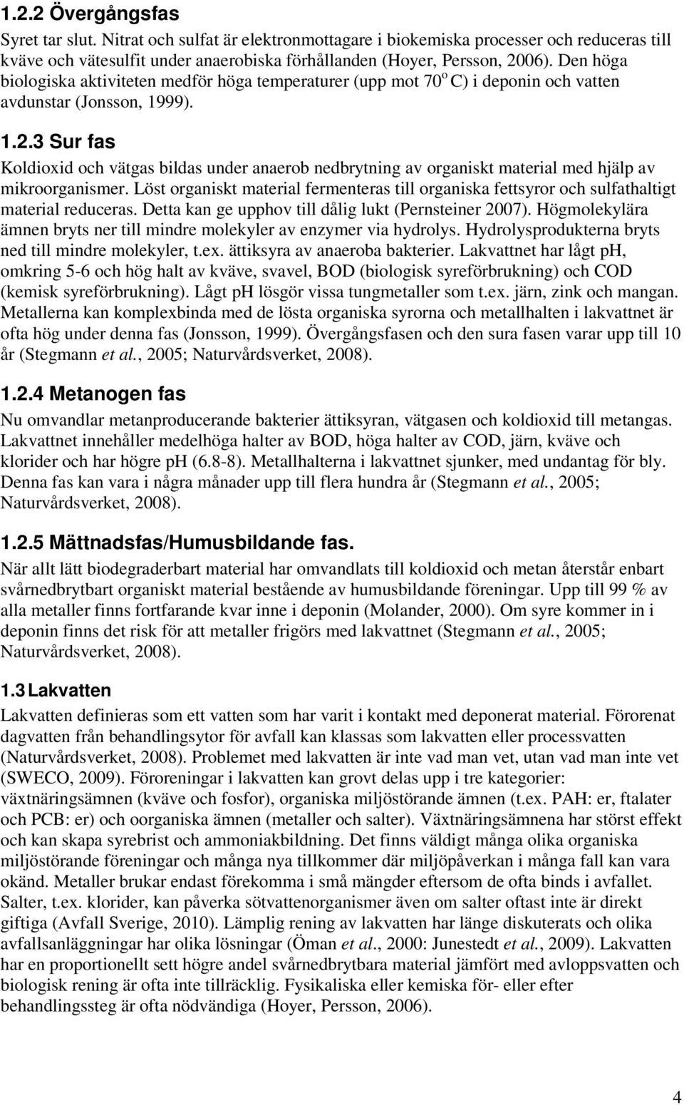 3 Sur fas Koldioxid och vätgas bildas under anaerob nedbrytning av organiskt material med hjälp av mikroorganismer.