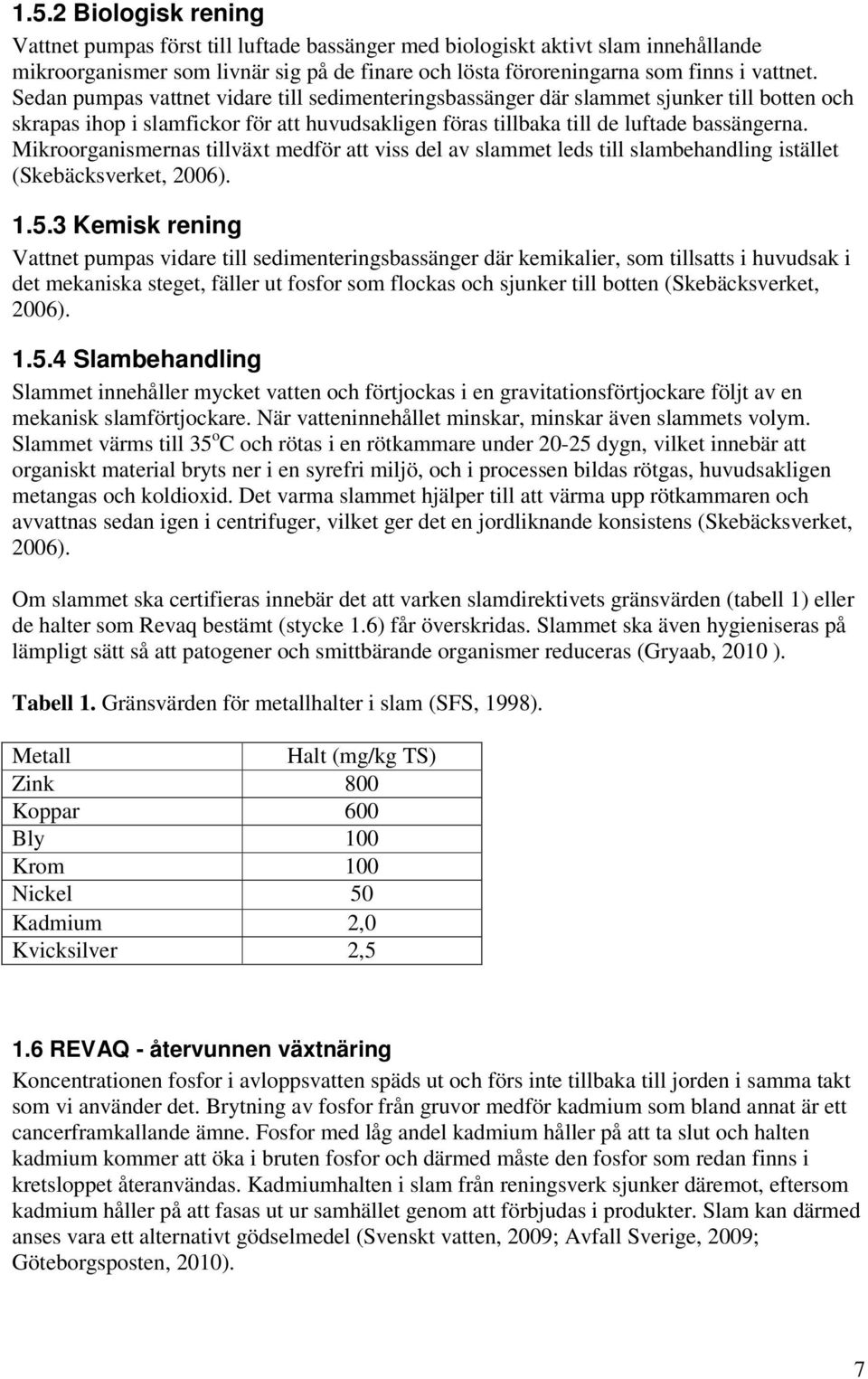 Mikroorganismernas tillväxt medför att viss del av slammet leds till slambehandling istället (Skebäcksverket, 2006). 1.5.