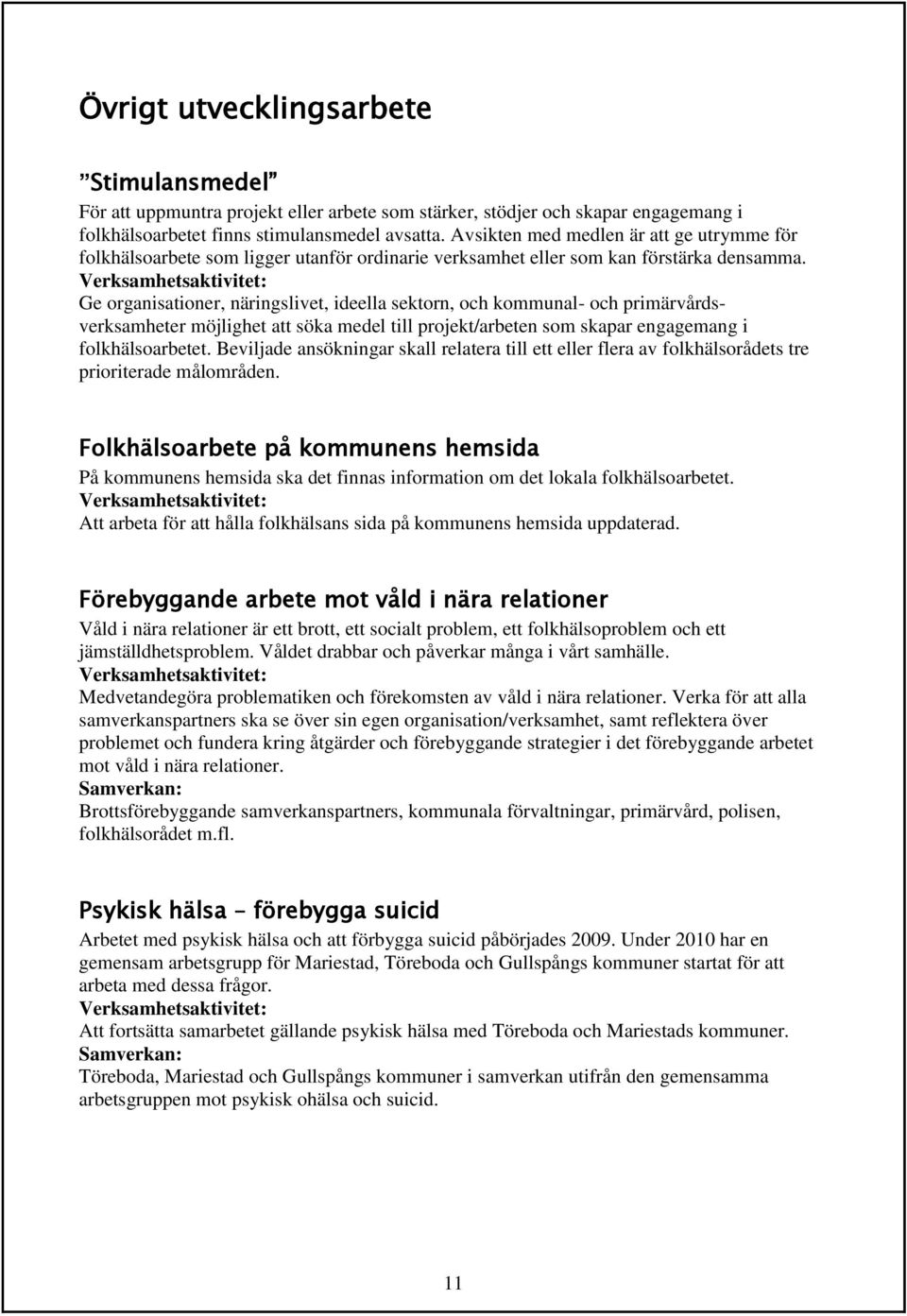 Ge organisationer, näringslivet, ideella sektorn, och kommunal- och primärvårdsverksamheter möjlighet att söka medel till projekt/arbeten som skapar engagemang i folkhälsoarbetet.