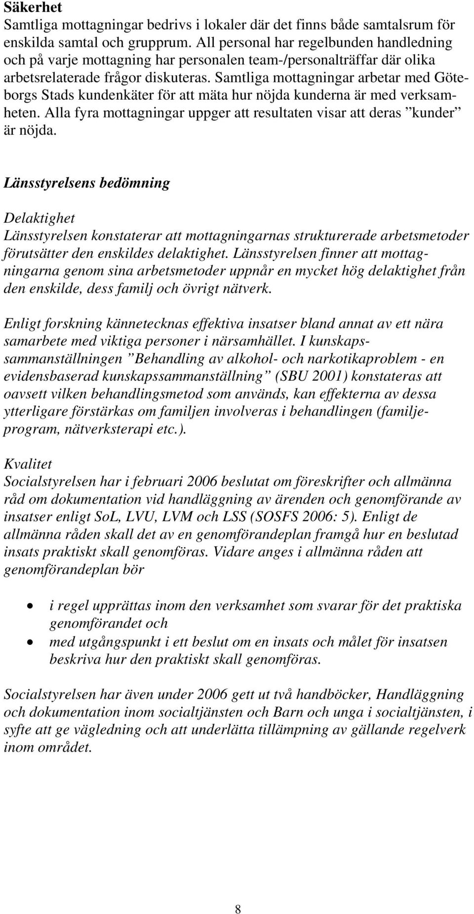 Samtliga mottagningar arbetar med Göteborgs Stads kundenkäter för att mäta hur nöjda kunderna är med verksamheten. Alla fyra mottagningar uppger att resultaten visar att deras kunder är nöjda.