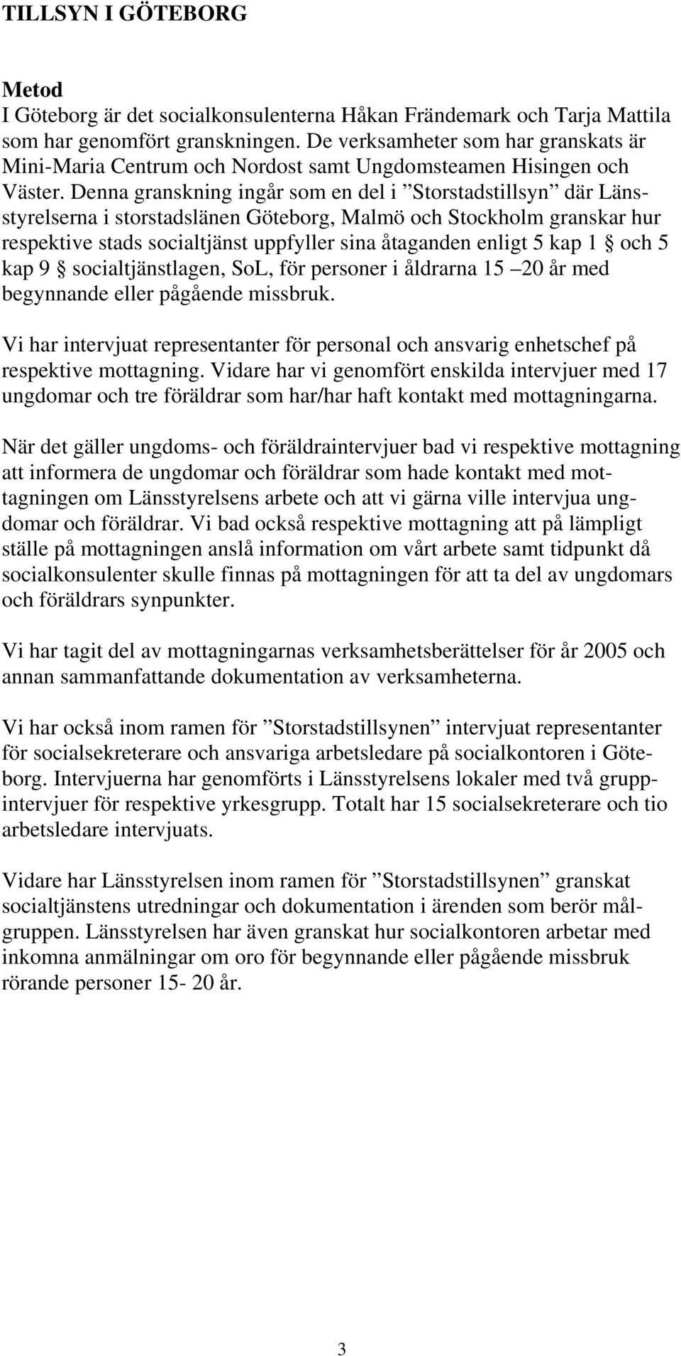 Denna granskning ingår som en del i Storstadstillsyn där Länsstyrelserna i storstadslänen Göteborg, Malmö och Stockholm granskar hur respektive stads socialtjänst uppfyller sina åtaganden enligt 5