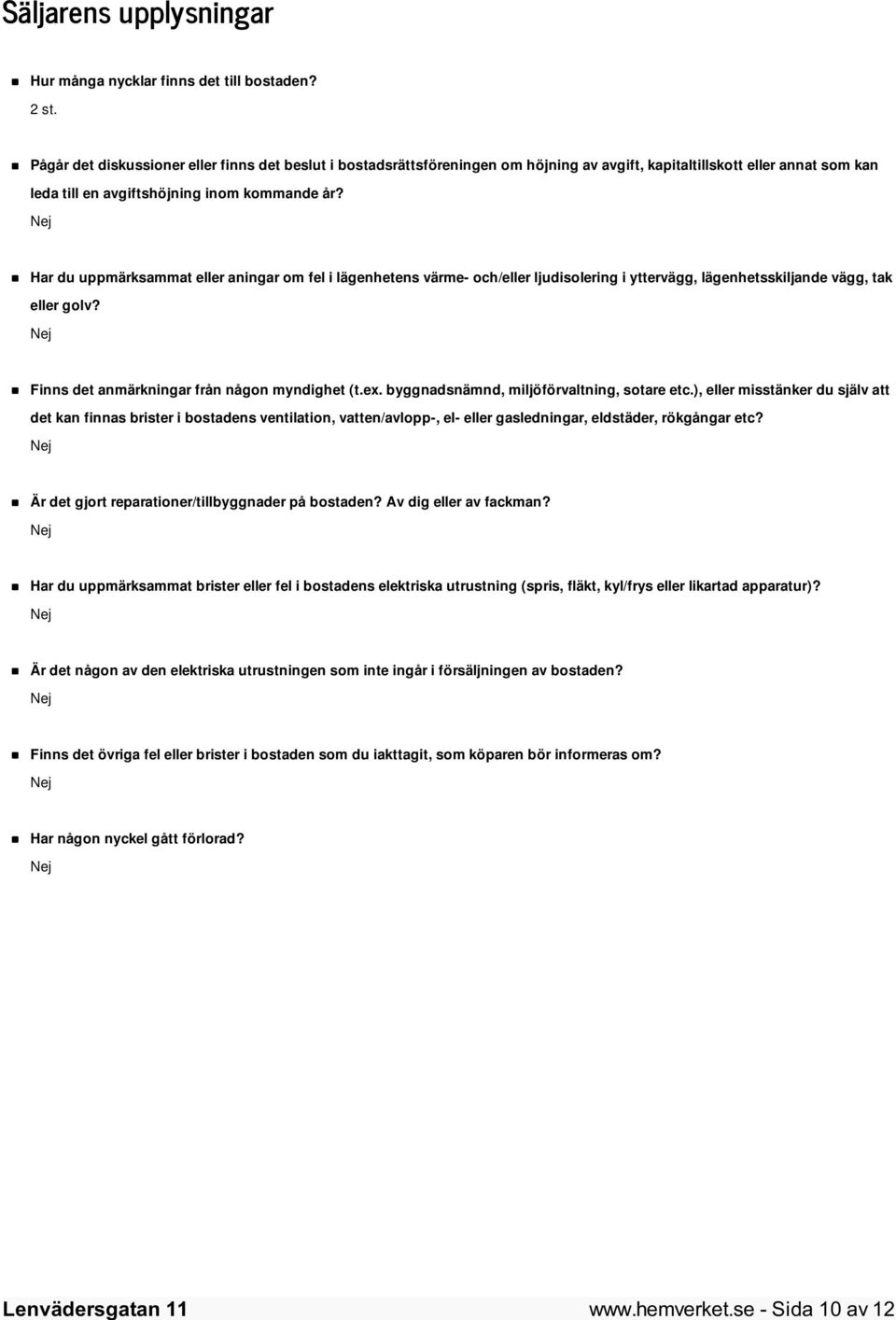 Har du uppmärksammat eller aningar om fel i lägenhetens värme- och/eller ljudisolering i yttervägg, lägenhetsskiljande vägg, tak eller golv? Finns det anmärkningar från någon myndighet (t.ex.