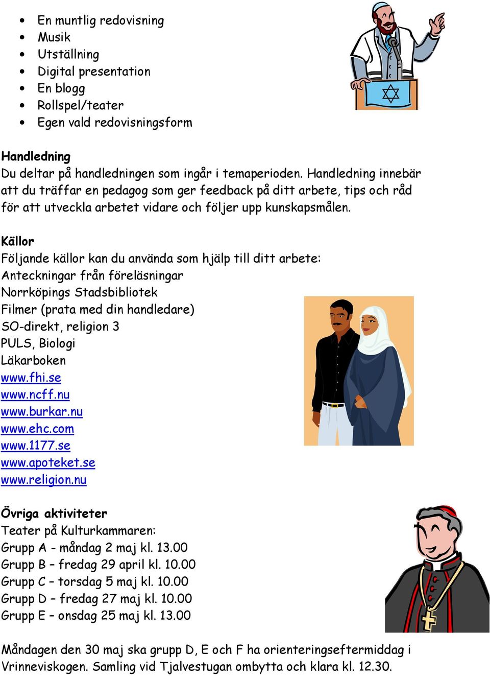 Källor Följande källor kan du använda som hjälp till ditt arbete: Anteckningar från föreläsningar Norrköpings Stadsbibliotek Filmer (prata med din handledare) SO-direkt, religion 3 PULS, Biologi