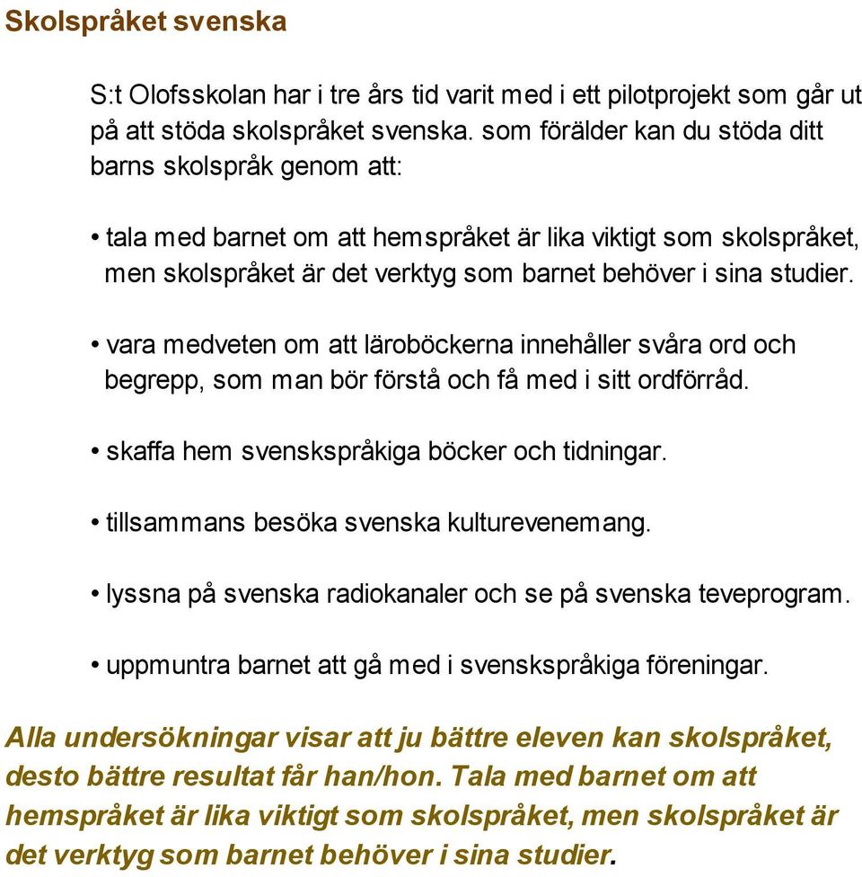 vara medveten om att läroböckerna innehåller svåra ord och begrepp, som man bör förstå och få med i sitt ordförråd. skaffa hem svenskspråkiga böcker och tidningar.