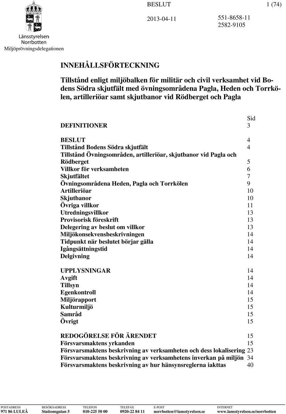 7 Övningsområdena Heden, Pagla och Torrkölen 9 Artilleriöar 10 Skjutbanor 10 Övriga villkor 11 Utredningsvillkor 13 Provisorisk föreskrift 13 Delegering av beslut om villkor 13