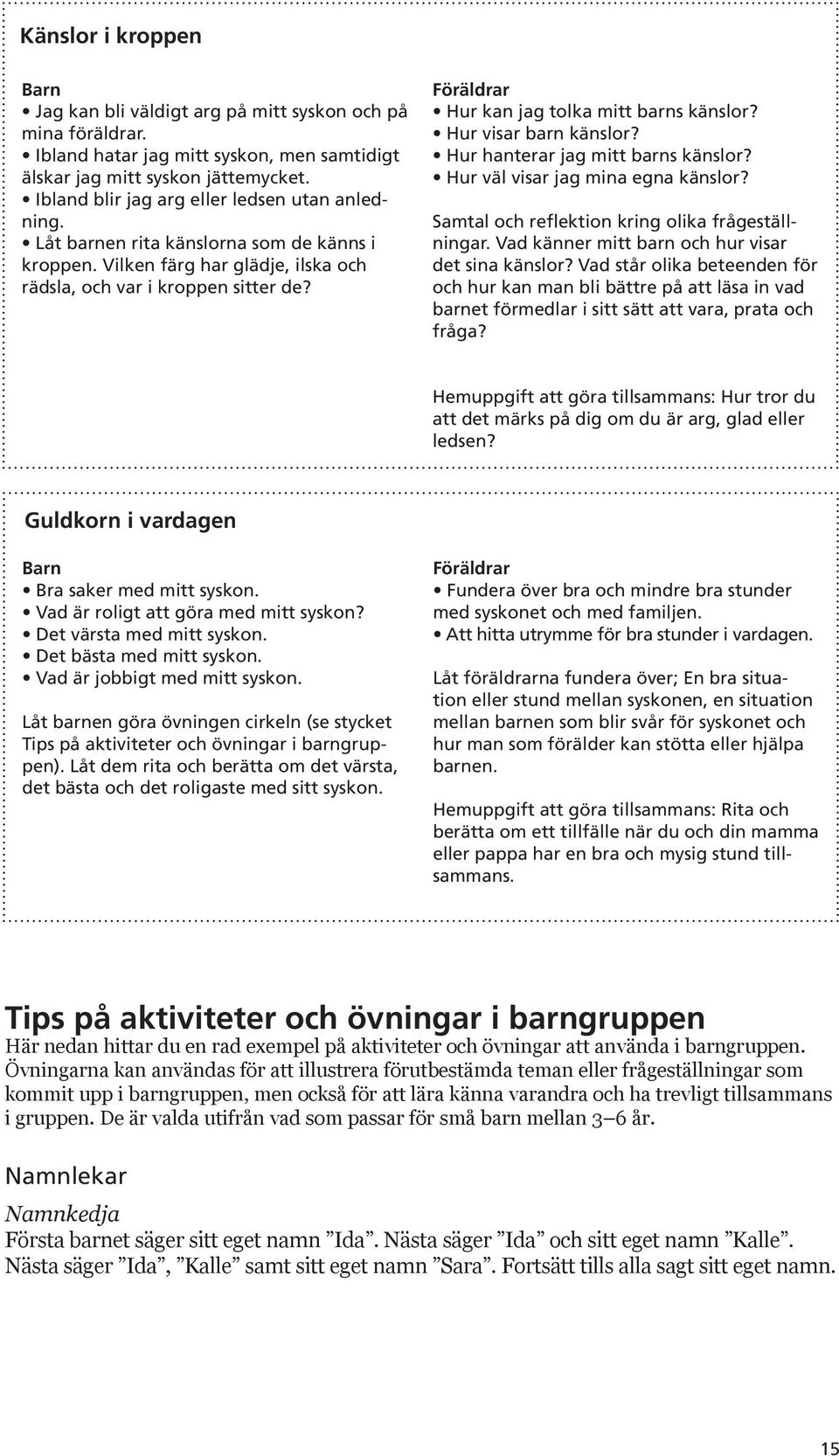 Föräldrar Hur kan jag tolka mitt barns känslor? Hur visar barn känslor? Hur hanterar jag mitt barns känslor? Hur väl visar jag mina egna känslor? Samtal och reflektion kring olika frågeställningar.