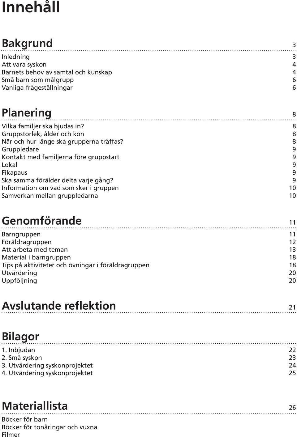 9 Information om vad som sker i gruppen 10 Samverkan mellan gruppledarna 10 Genomförande 11 Barngruppen 11 Föräldragruppen 12 Att arbeta med teman 13 Material i barngruppen 18 Tips på aktiviteter och