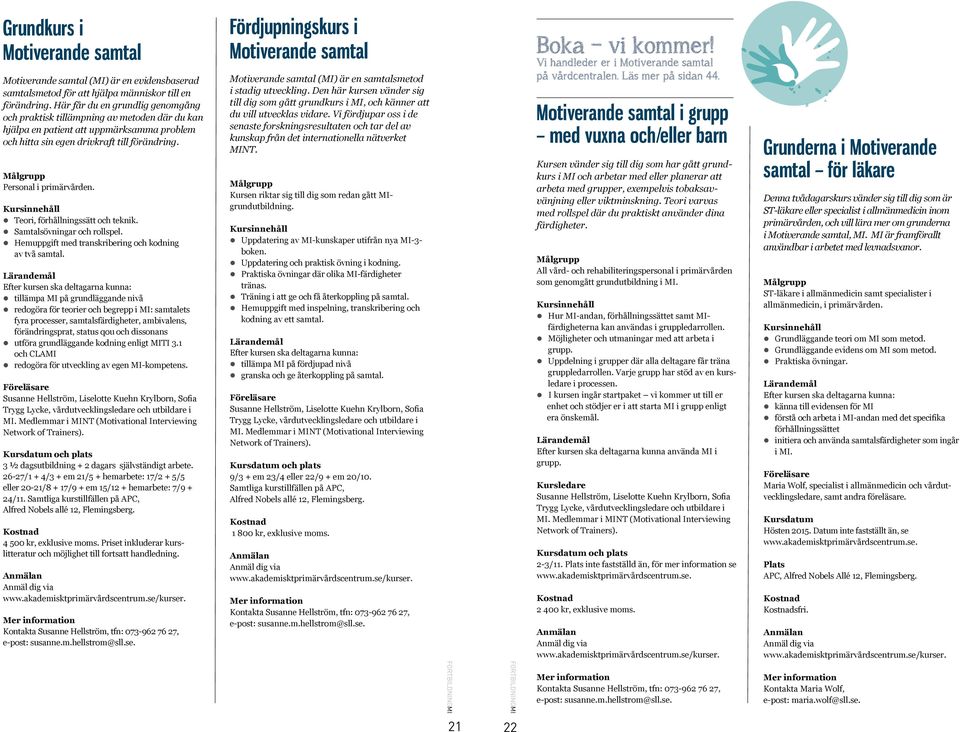 Teori, förhållningssätt och teknik. Samtalsövningar och rollspel. Hemuppgift med transkribering och kodning av två samtal.
