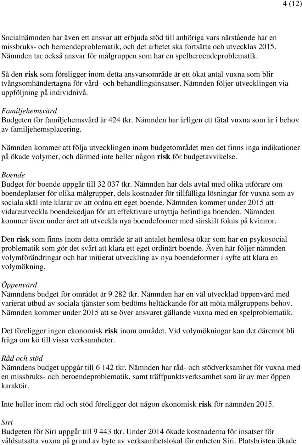 Så den risk som föreligger inom detta ansvarsområde är ett ökat antal vuxna som blir tvångsomhändertagna för vård- och behandlingsinsatser. Nämnden följer utvecklingen via uppföljning på individnivå.