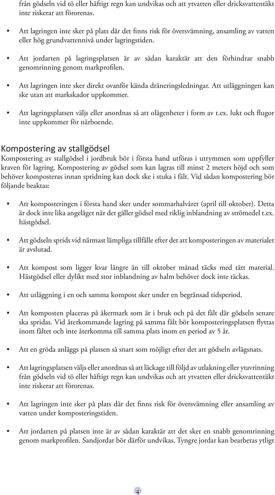 Att jordarten på lagringsplatsen är av sådan karaktär att den förhindrar snabb genomrinning genom markprofilen. Att lagringen inte sker direkt ovanför kända dräneringsledningar.