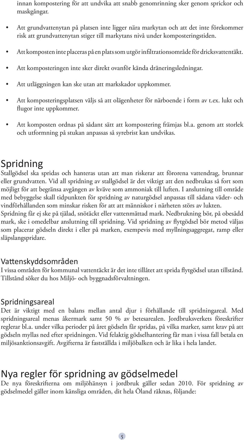 Att komposten inte placeras på en plats som utgör infiltrationsområde för dricksvattentäkt. Att komposteringen inte sker direkt ovanför kända dräneringsledningar.