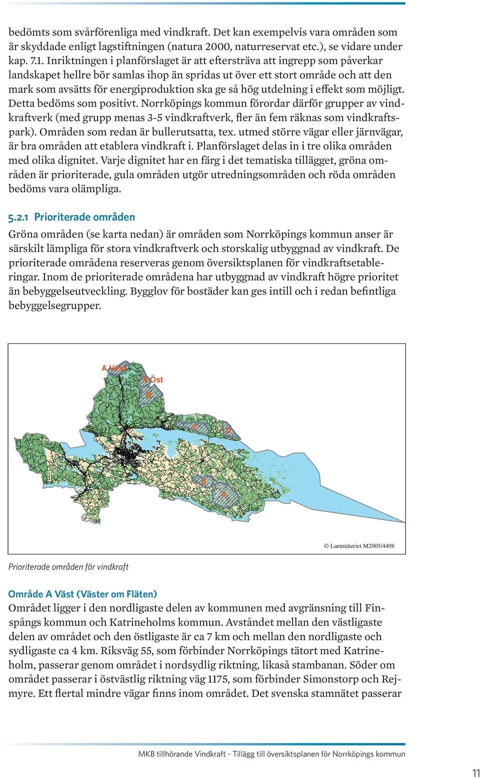 så hög utdelning i effekt som möjligt. Detta bedöms som positivt. Norrköpings kommun förordar därför grupper av vindkraftverk (med grupp menas 3-5 vindkraftverk, ﬂer än fem räknas som vindkraftspark).