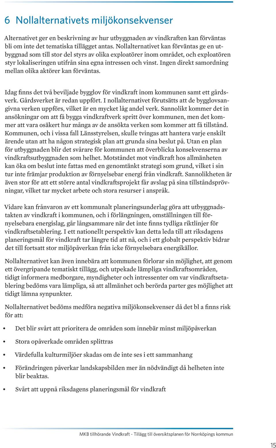 Ingen direkt samordning mellan olika aktörer kan förväntas. Idag finns det två beviljade bygglov för vindkraft inom kommunen samt ett gårdsverk. Gårdsverket är redan uppfört.