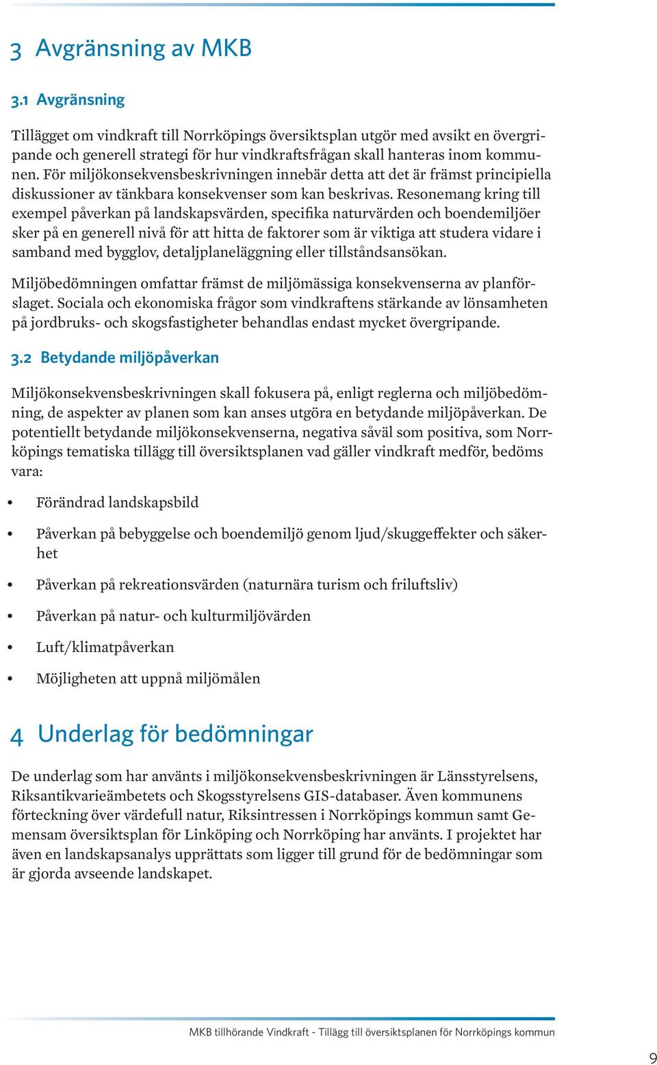 Resonemang kring till exempel påverkan på landskapsvärden, specifika naturvärden och boendemiljöer sker på en generell nivå för att hitta de faktorer som är viktiga att studera vidare i samband med