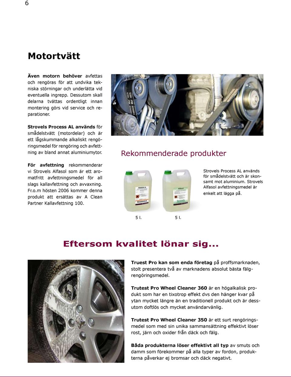 Strovels Process AL används för smådelstvätt (motordelar) och är ett lågskummande alkaliskt rengöringsmedel för rengöring och avfettning av bland annat aluminiumytor.