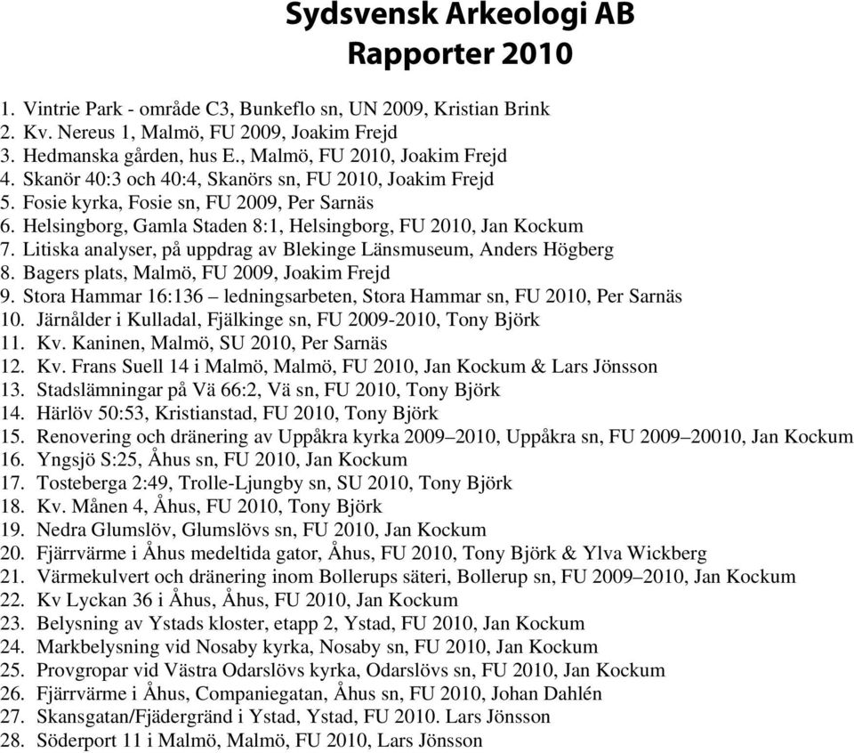 Helsingborg, Gamla Staden 8:1, Helsingborg, FU 2010, Jan Kockum 7. Litiska analyser, på uppdrag av Blekinge Länsmuseum, Anders Högberg 8. Bagers plats, Malmö, FU 2009, Joakim Frejd 9.