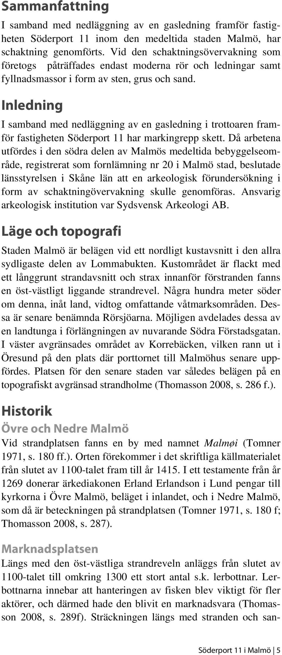 Inledning I samband med nedläggning av en gasledning i trottoaren framför fastigheten Söderport 11 har markingrepp skett.