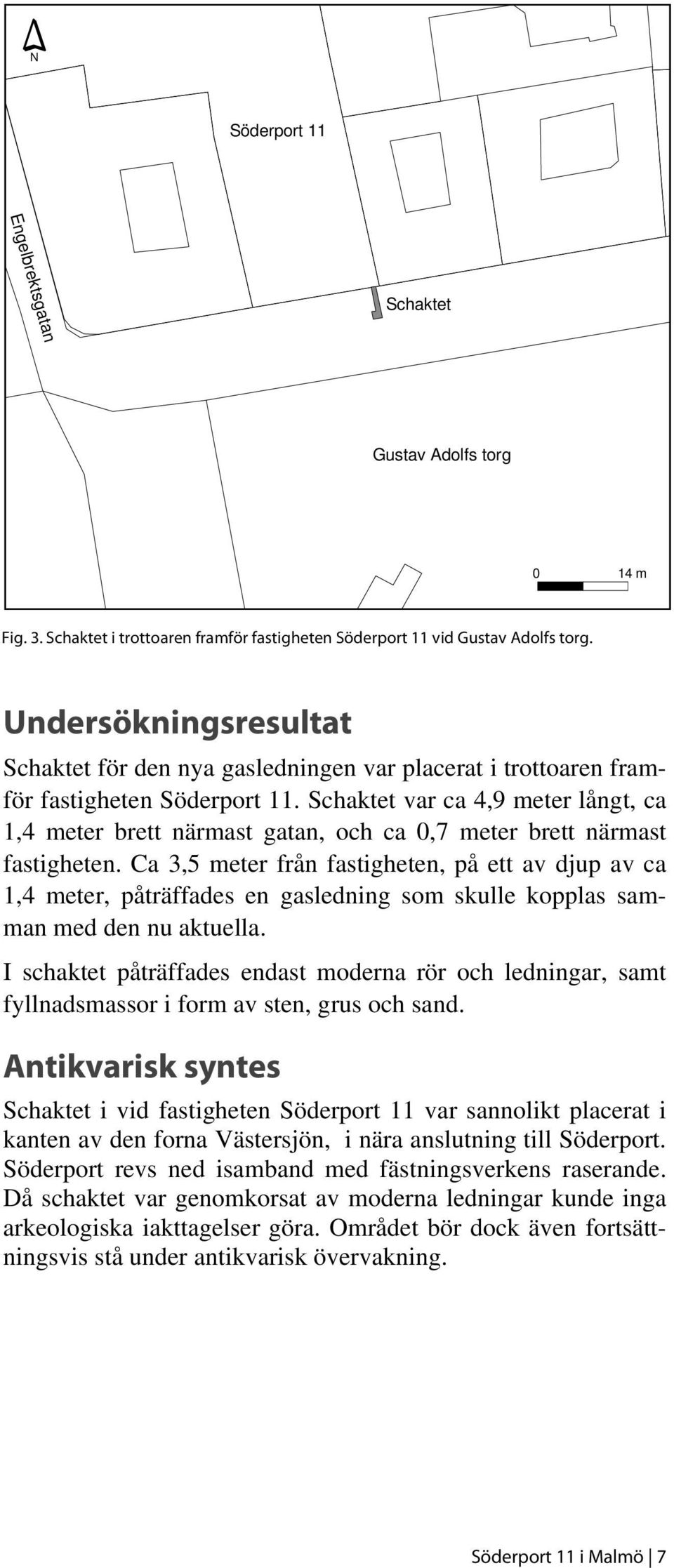 Schaktet var ca 4,9 meter långt, ca 1,4 meter brett närmast gatan, och ca 0,7 meter brett närmast fastigheten.