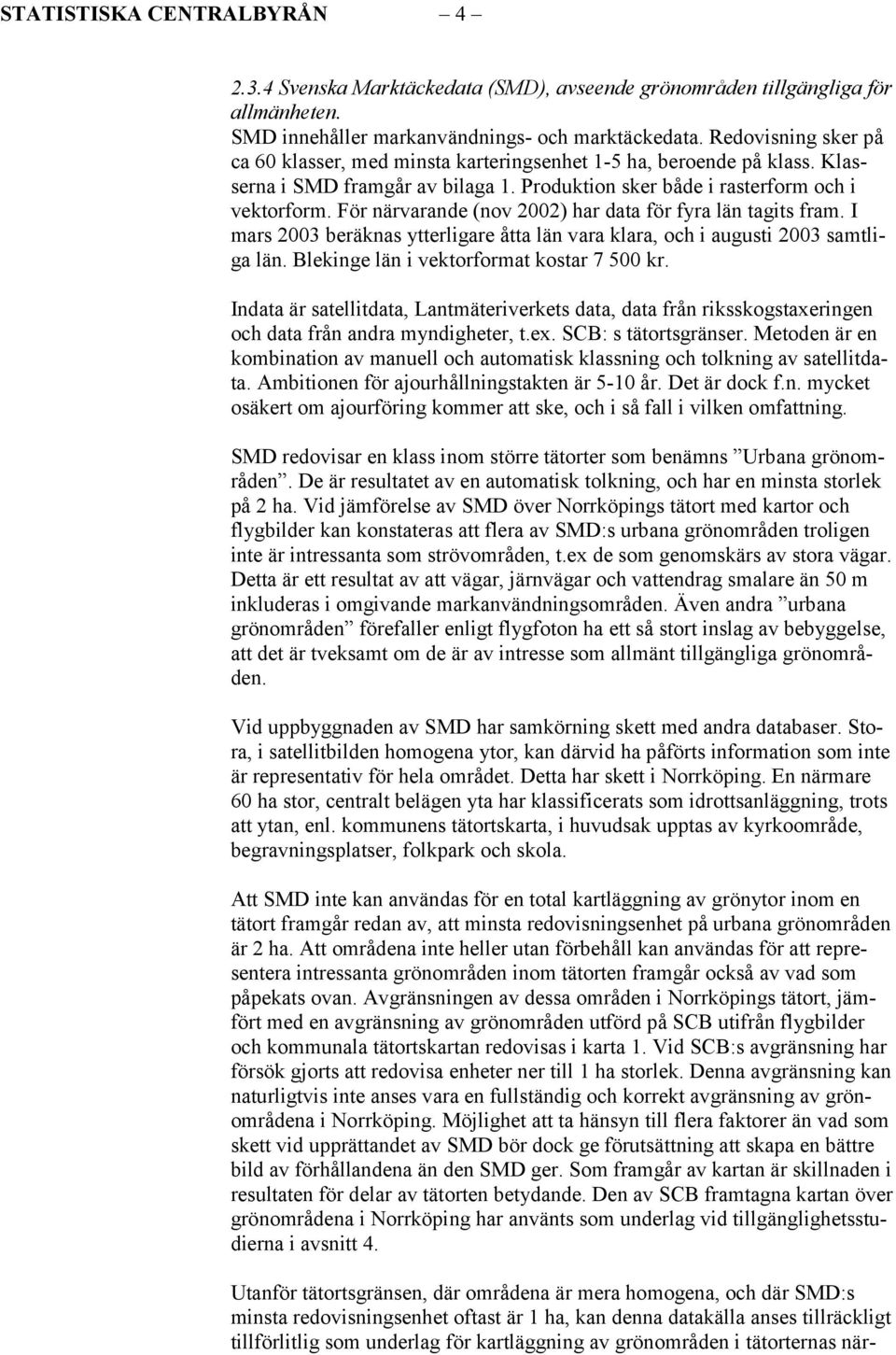 För närvarande (nov 2002) har data för fyra län tagits fram. I mars 2003 beräknas ytterligare åtta län vara klara, och i augusti 2003 samtliga län. Blekinge län i vektorformat kostar 7 500 kr.