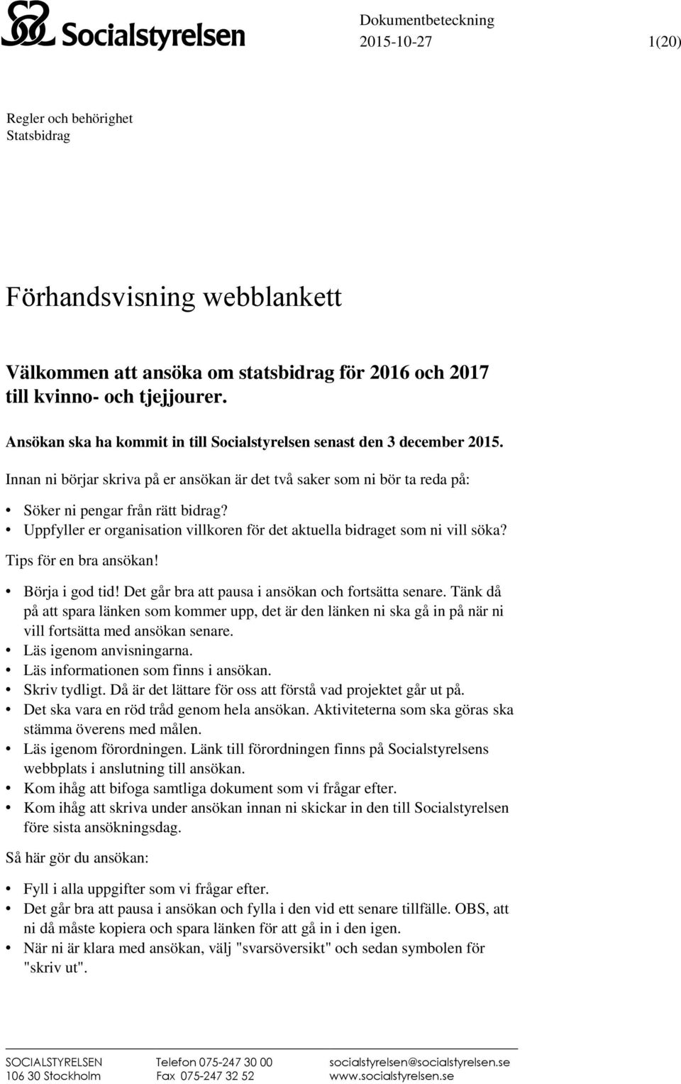 Uppfyller er organisation villkoren för det aktuella bidraget som ni vill söka? Tips för en bra ansökan! Börja i god tid! Det går bra att pausa i ansökan och fortsätta senare.