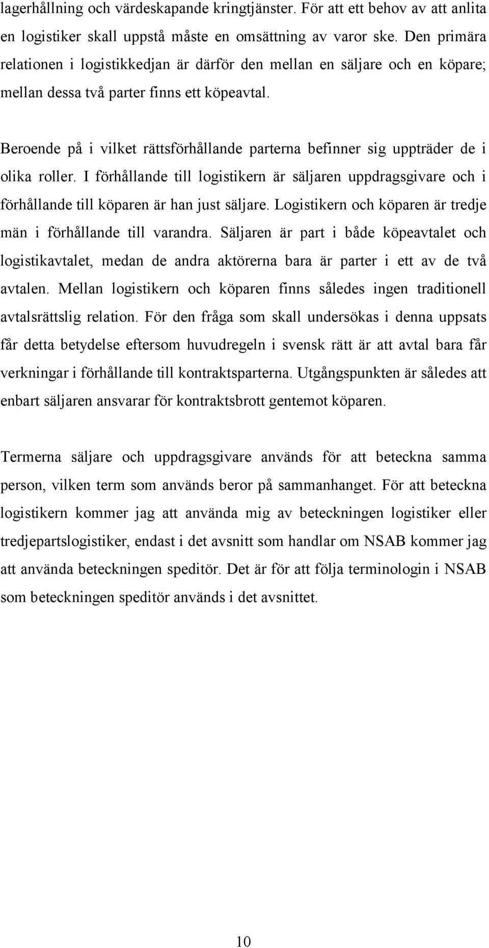Beroende på i vilket rättsförhållande parterna befinner sig uppträder de i olika roller. I förhållande till logistikern är säljaren uppdragsgivare och i förhållande till köparen är han just säljare.