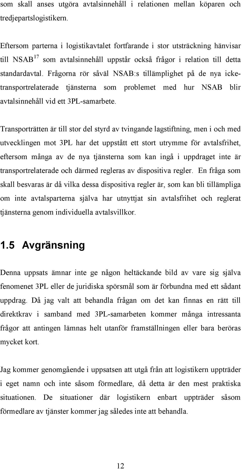 Frågorna rör såväl NSAB:s tillämplighet på de nya icketransportrelaterade tjänsterna som problemet med hur NSAB blir avtalsinnehåll vid ett 3PL-samarbete.