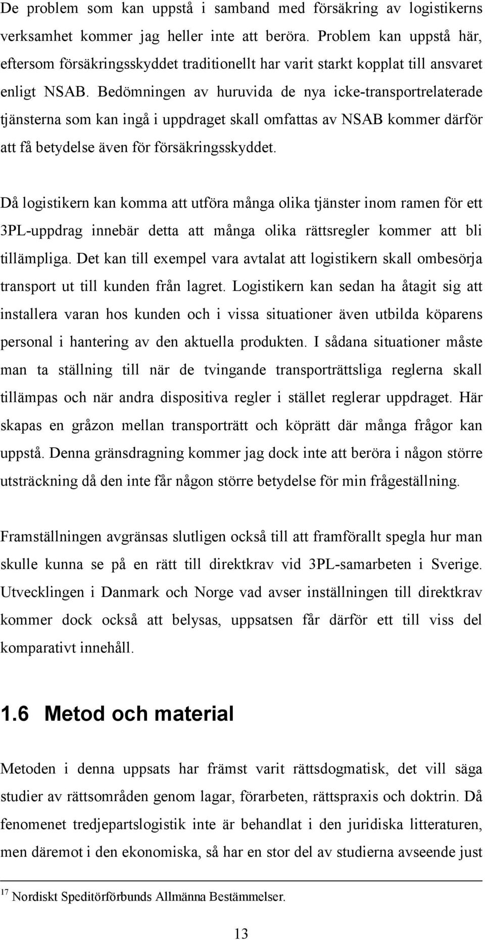 Bedömningen av huruvida de nya icke-transportrelaterade tjänsterna som kan ingå i uppdraget skall omfattas av NSAB kommer därför att få betydelse även för försäkringsskyddet.