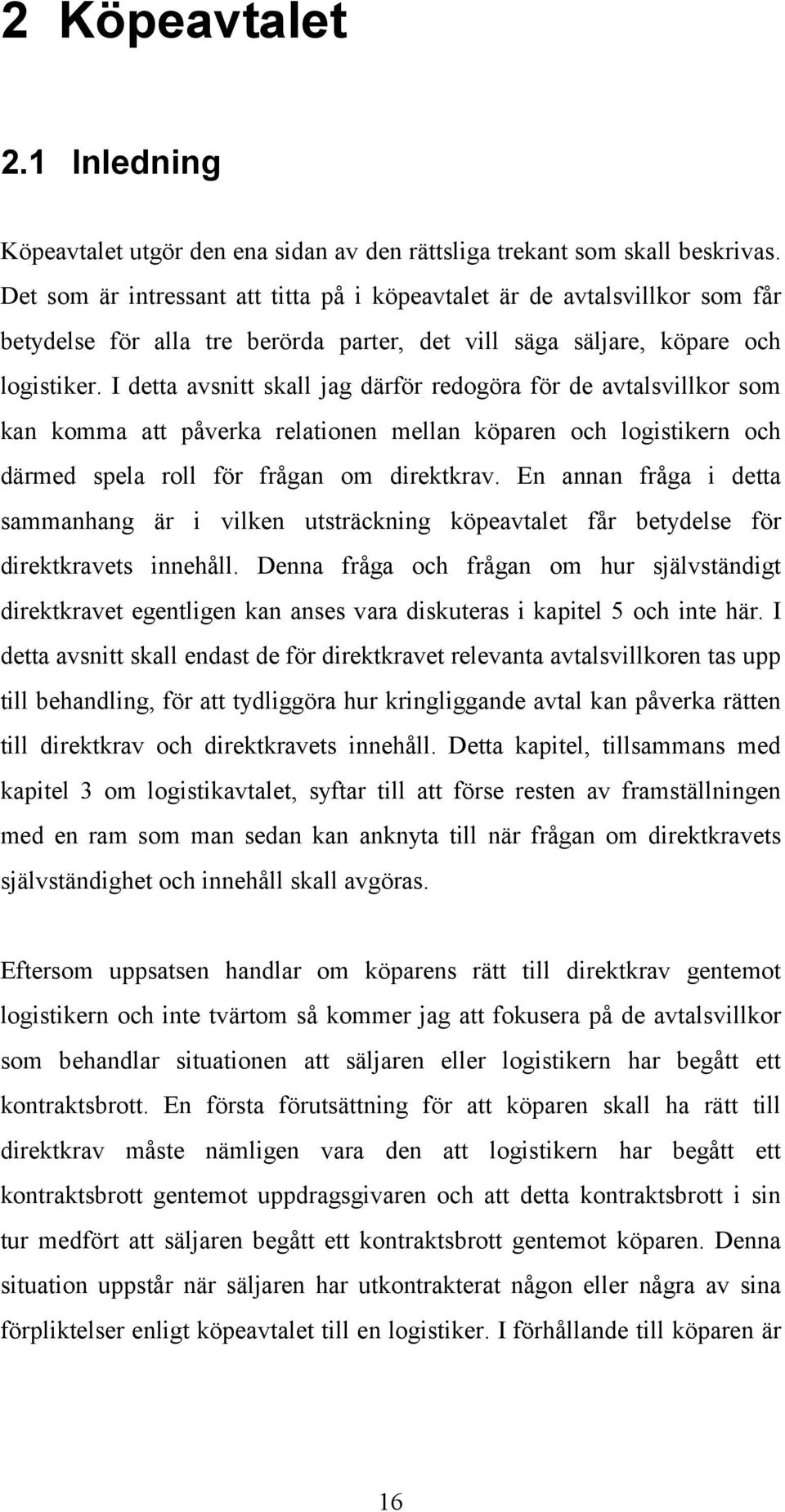 I detta avsnitt skall jag därför redogöra för de avtalsvillkor som kan komma att påverka relationen mellan köparen och logistikern och därmed spela roll för frågan om direktkrav.