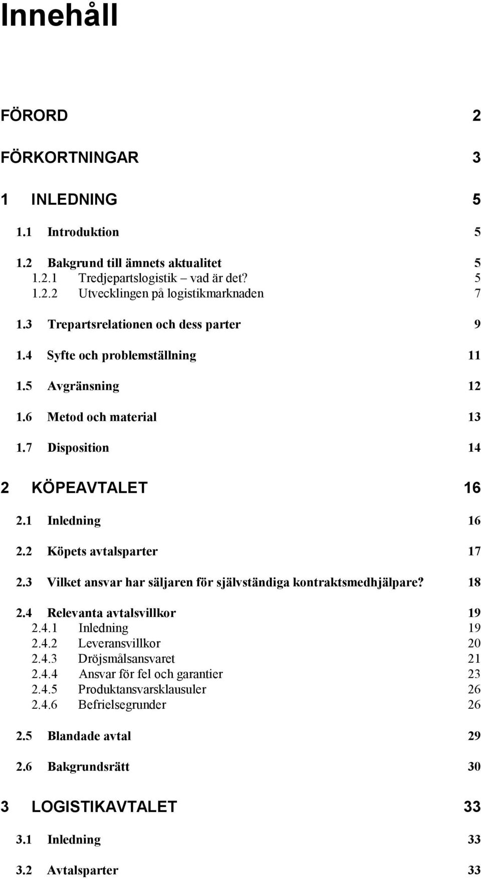2 Köpets avtalsparter 17 2.3 Vilket ansvar har säljaren för självständiga kontraktsmedhjälpare? 18 2.4 Relevanta avtalsvillkor 19 2.4.1 Inledning 19 2.4.2 Leveransvillkor 20 2.4.3 Dröjsmålsansvaret 21 2.