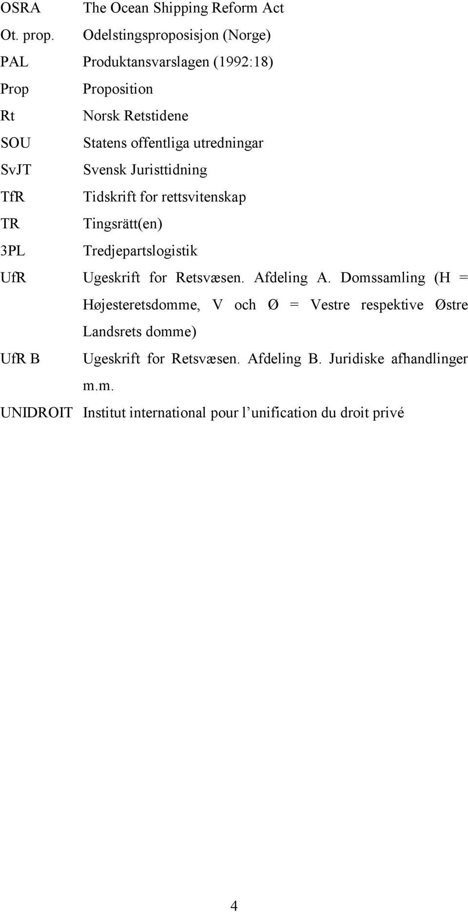SvJT Svensk Juristtidning TfR Tidskrift for rettsvitenskap TR Tingsrätt(en) 3PL Tredjepartslogistik UfR Ugeskrift for Retsvæsen.