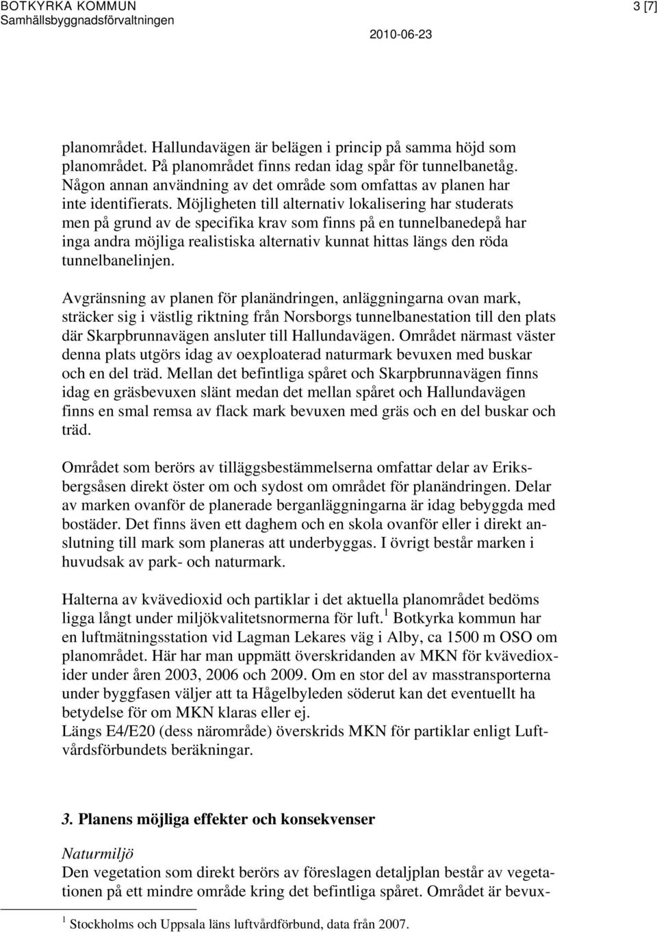 Möjligheten till alternativ lokalisering har studerats men på grund av de specifika krav som finns på en tunnelbanedepå har inga andra möjliga realistiska alternativ kunnat hittas längs den röda