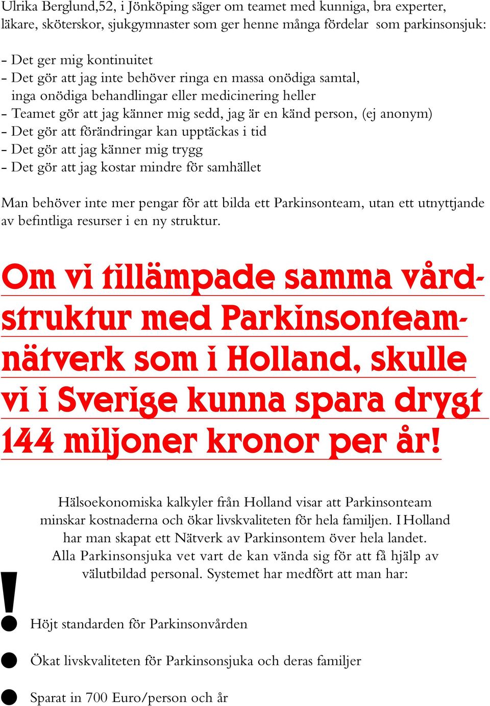 kan upptäckas i tid - Det gör att jag känner mig trygg - Det gör att jag kostar mindre för samhället Man behöver inte mer pengar för att bilda ett Parkinsonteam, utan ett utnyttjande av befintliga