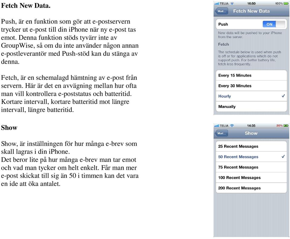 Fetch, är en schemalagd hämtning av e-post från servern. Här är det en avvägning mellan hur ofta man vill kontrollera e-poststatus och batteritid.