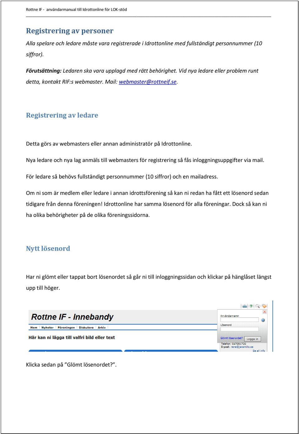 Nya ledare och nya lag anmäls till webmasters för registrering så fås inloggningsuppgifter via mail. För ledare så behövs fullständigt personnummer (10 siffror) och en mailadress.