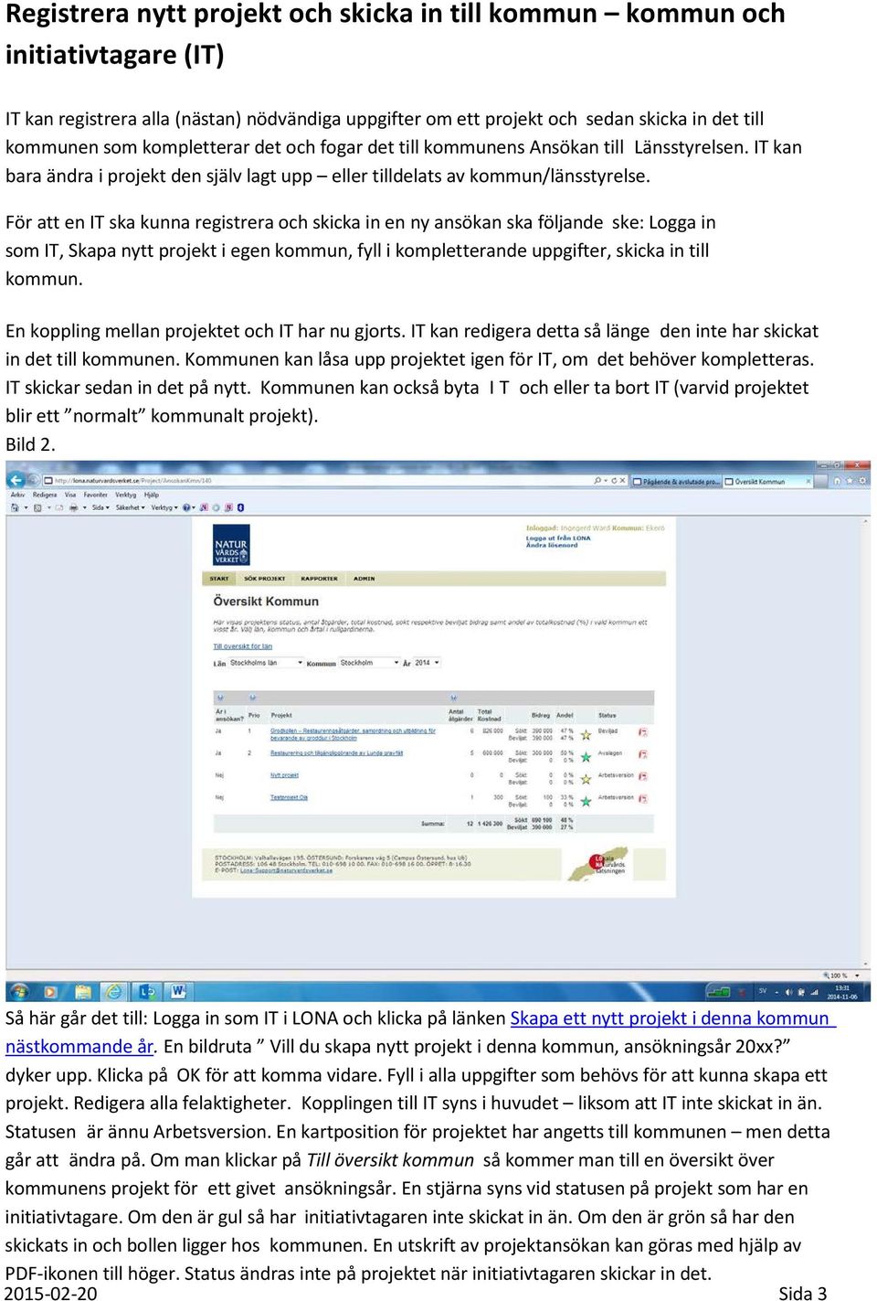 För att en IT ska kunna registrera och skicka in en ny ansökan ska följande ske: Logga in som IT, Skapa nytt projekt i egen kommun, fyll i kompletterande uppgifter, skicka in till kommun.